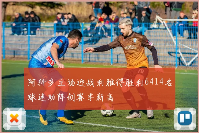 阿科多主场迎战利雅得胜利6414名球迷助阵创赛季新高