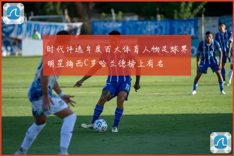 时代评选年度百大体育人物足球界明星梅西C罗哈兰德榜上有名