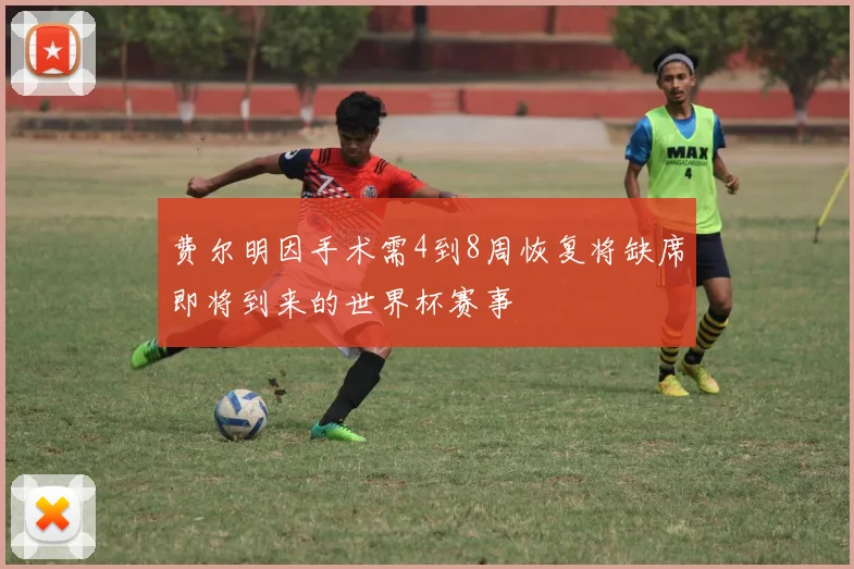 费尔明因手术需4到8周恢复将缺席即将到来的世界杯赛事