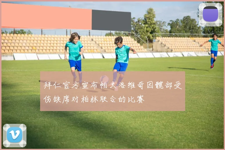 拜仁官方宣布帕夫洛维奇因髋部受伤缺席对柏林联合的比赛