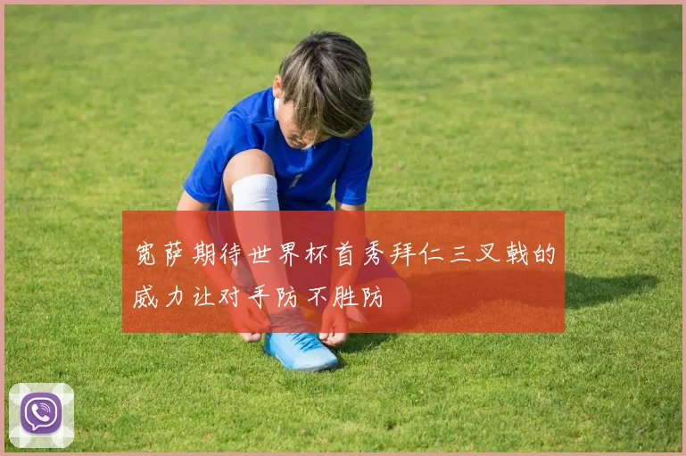 宽萨期待世界杯首秀拜仁三叉戟的威力让对手防不胜防