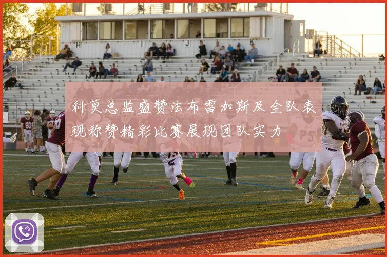 科莫总监盛赞法布雷加斯及全队表现称赞精彩比赛展现团队实力