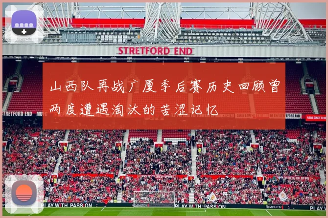 山西队再战广厦季后赛历史回顾曾两度遭遇淘汰的苦涩记忆
